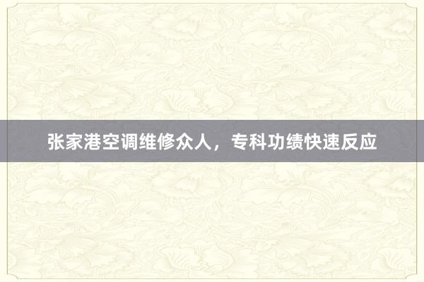 张家港空调维修众人，专科功绩快速反应